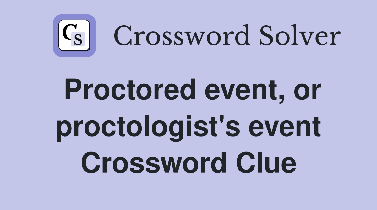 Proctored event, or proctologist's event Crossword Clue