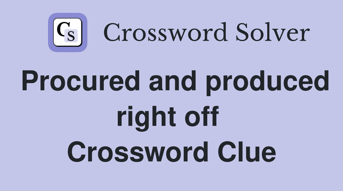 Procured and produced right off  Crossword Clue