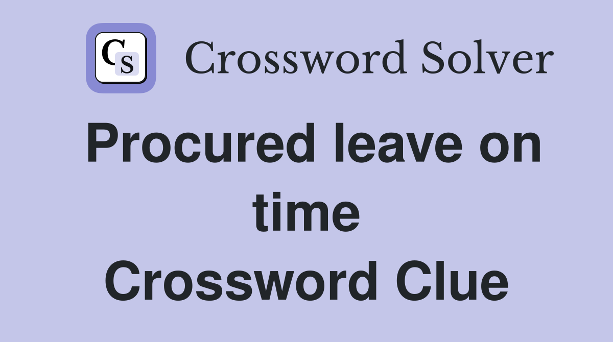Procured leave on time Crossword Clue