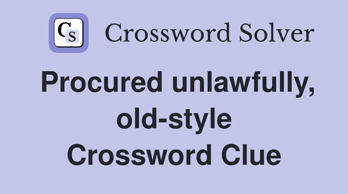 Procured unlawfully, old-style Crossword Clue
