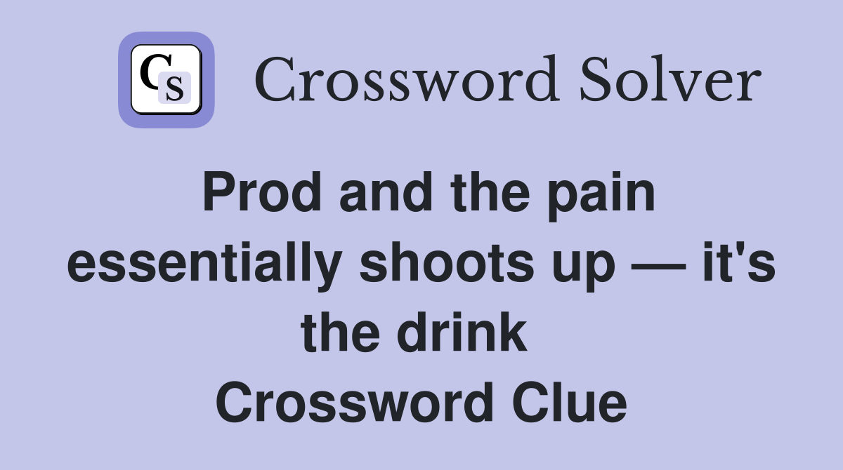Prod and the pain essentially shoots up — it's the drink  Crossword Clue