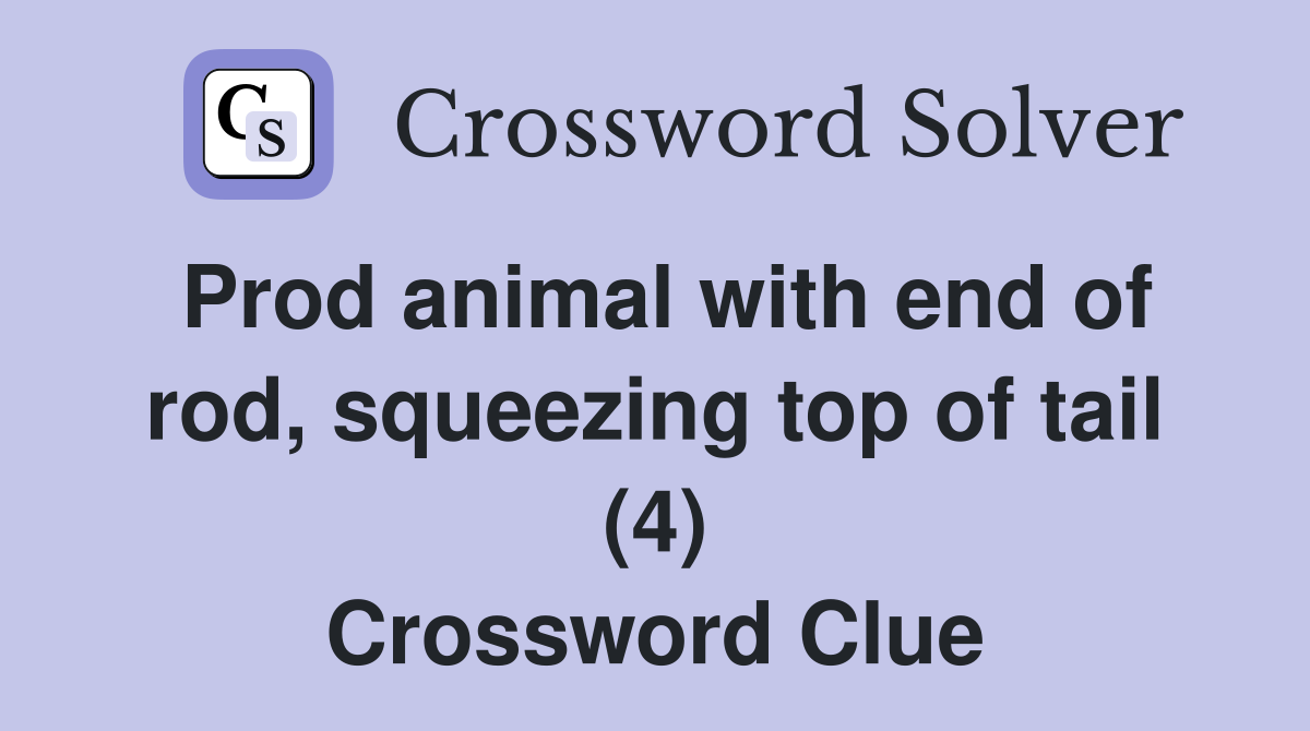 Prod animal with end of rod, squeezing top of tail (4) Crossword Clue
