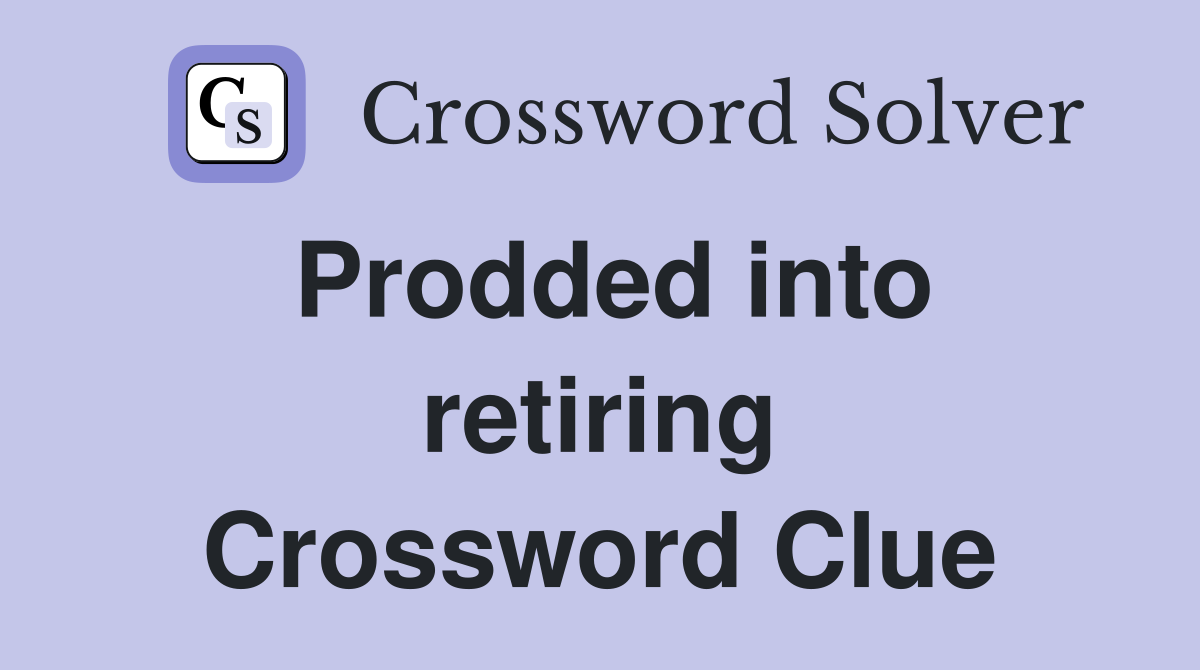 Prodded into retiring Crossword Clue