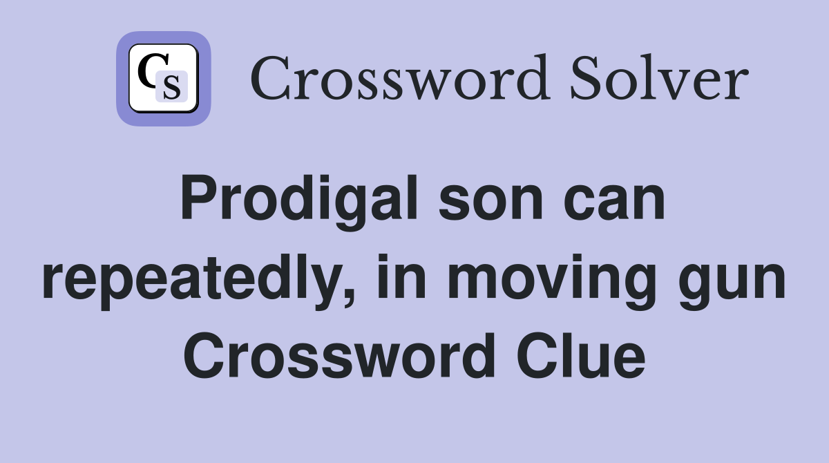 Prodigal son can repeatedly, in moving gun Crossword Clue