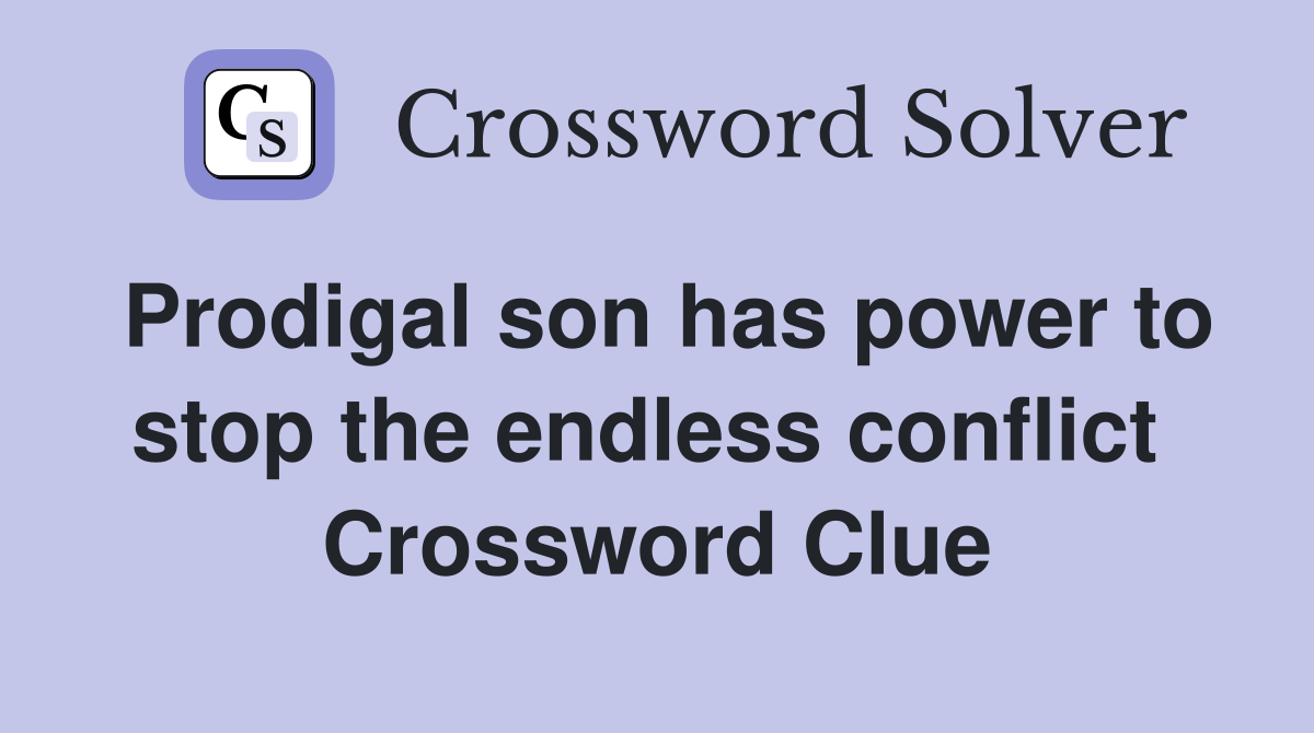 Prodigal son has power to stop the endless conflict  Crossword Clue