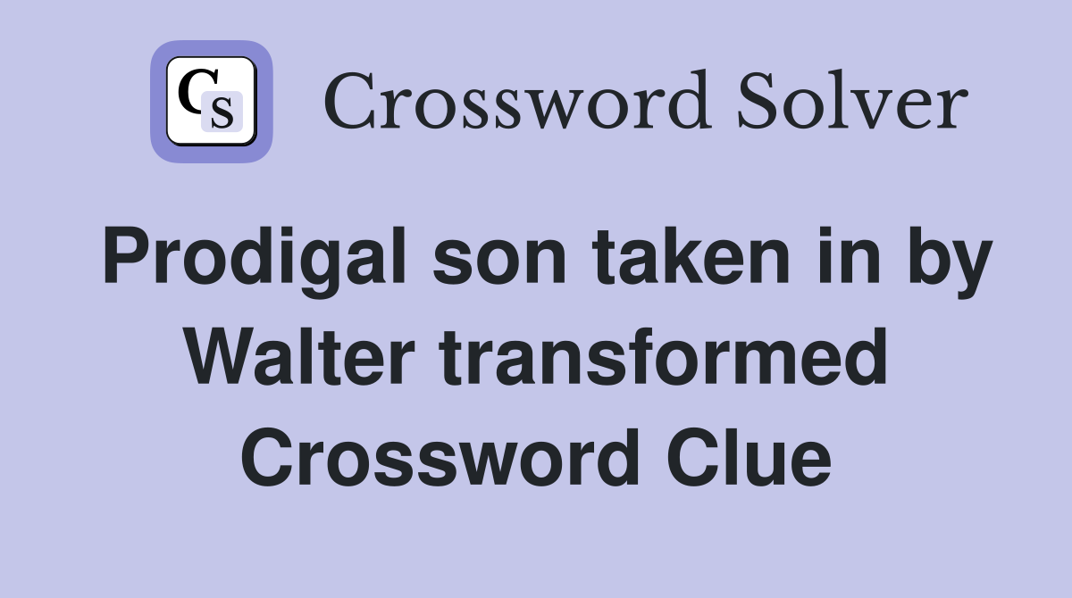 Prodigal son taken in by Walter transformed Crossword Clue