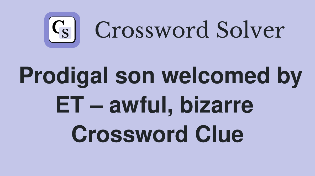 Prodigal son welcomed by ET – awful, bizarre  Crossword Clue