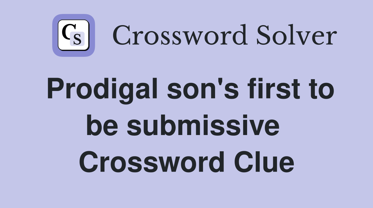 Prodigal son's first to be submissive  Crossword Clue