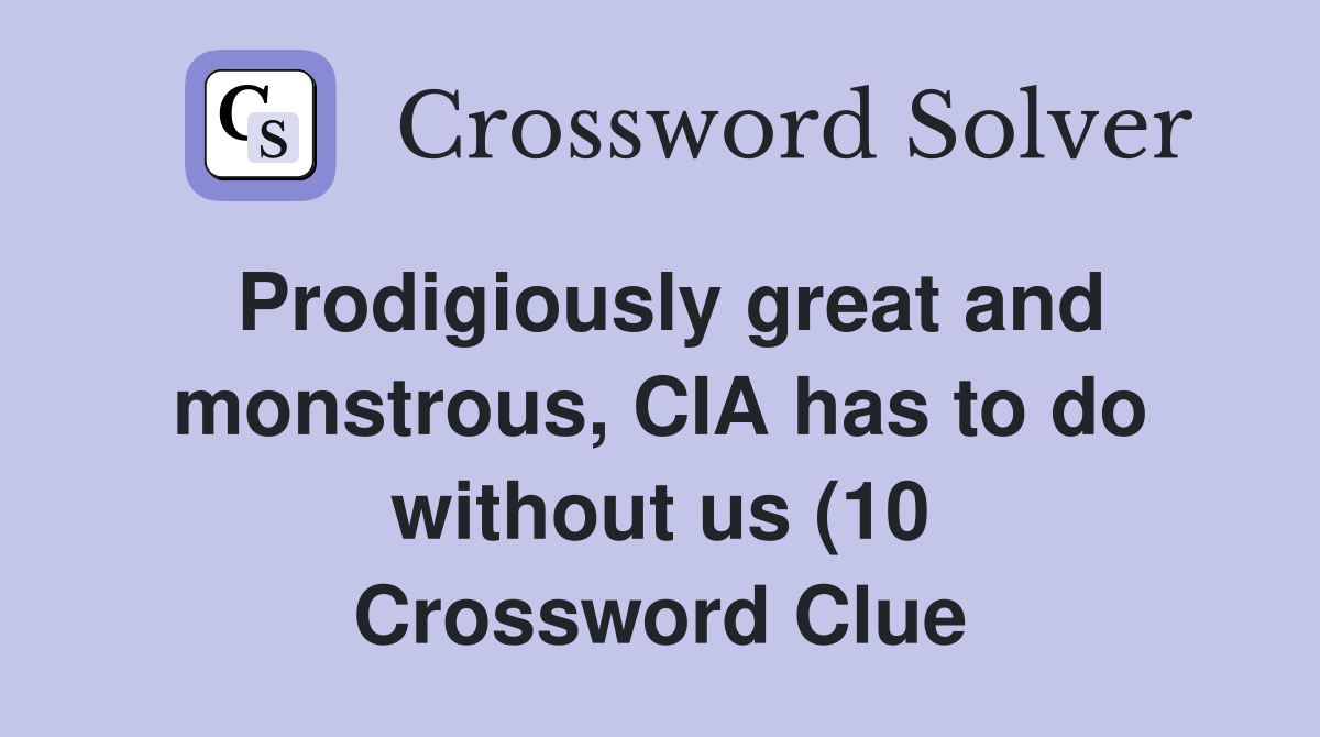 Prodigiously great and monstrous CIA has to do without us (10 Prodigiously great and monstrous CIA has to do without us (10