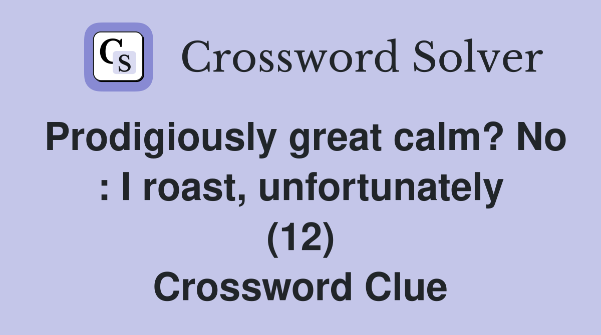 Prodigiously great calm? No : I roast, unfortunately (12) Crossword Clue