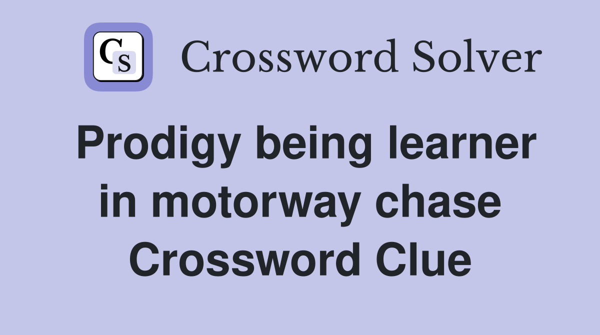 Prodigy being learner in motorway chase Crossword Clue