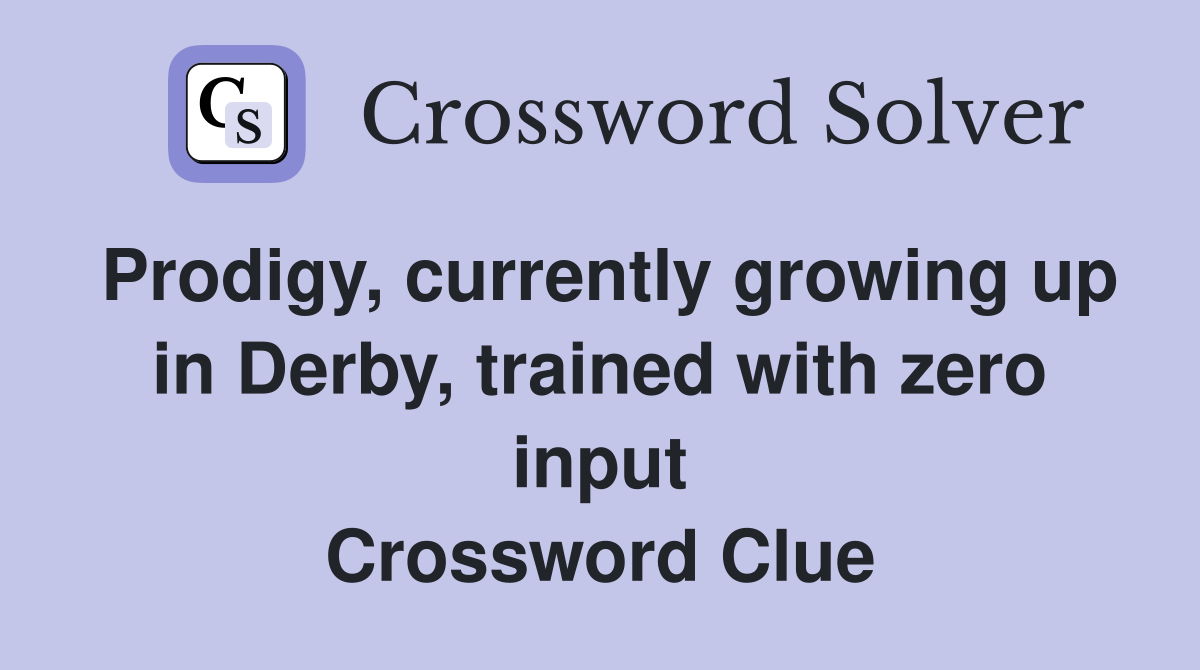 Prodigy, currently growing up in Derby, trained with zero input Crossword Clue