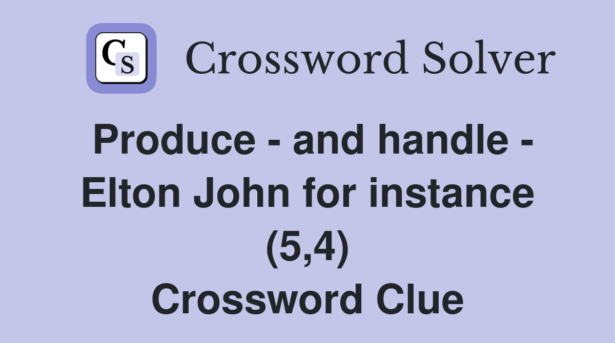 Produce - and handle - Elton John for instance (5,4) Crossword Clue