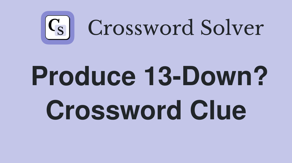 Produce 13-Down? Crossword Clue