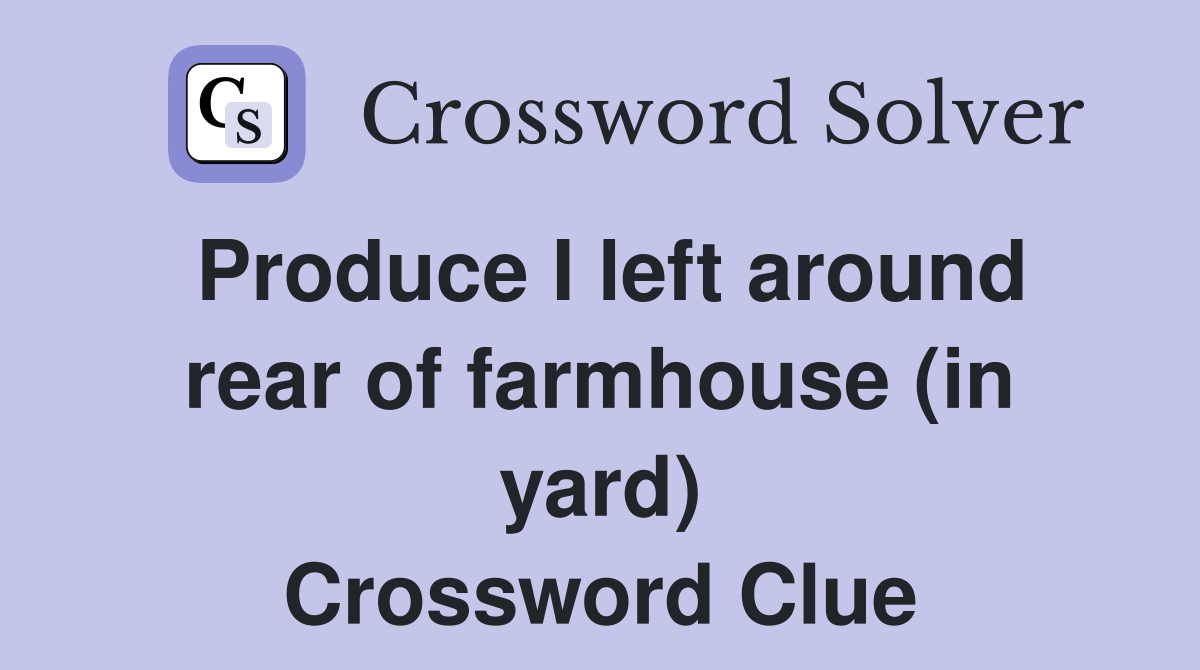 Produce I left around rear of farmhouse (in yard) Crossword Clue