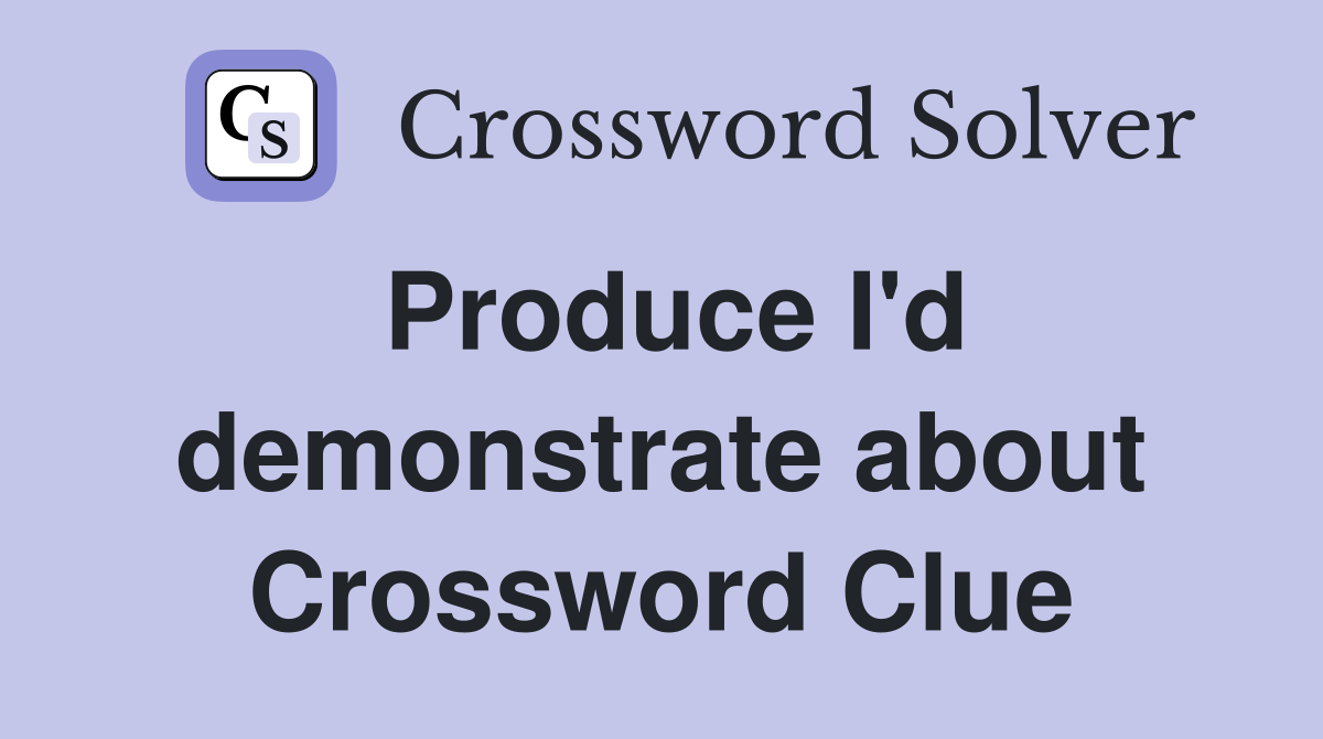 Produce I'd demonstrate about Crossword Clue