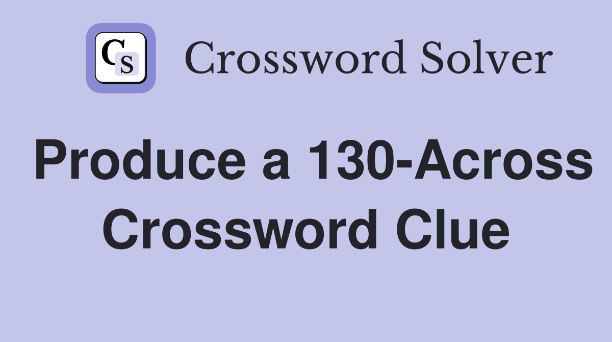 Produce a 130-Across Crossword Clue