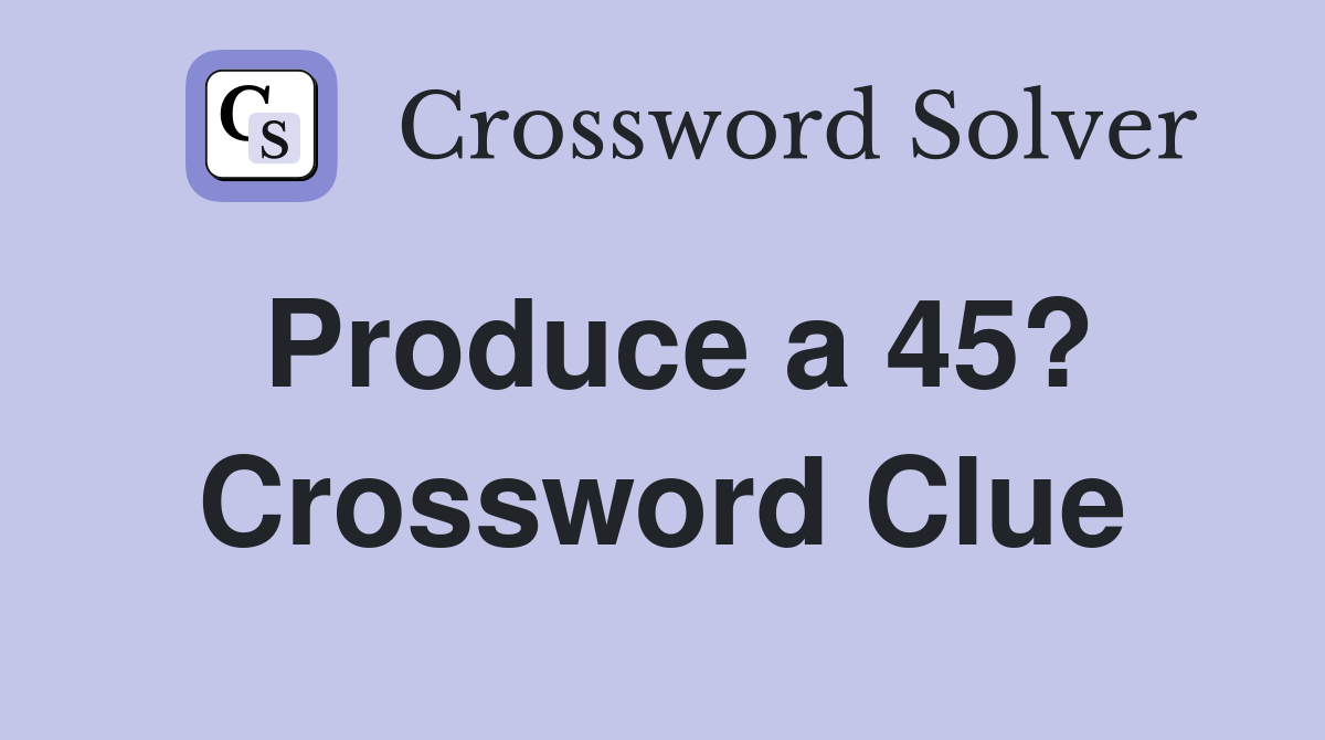 Produce a 45? Crossword Clue