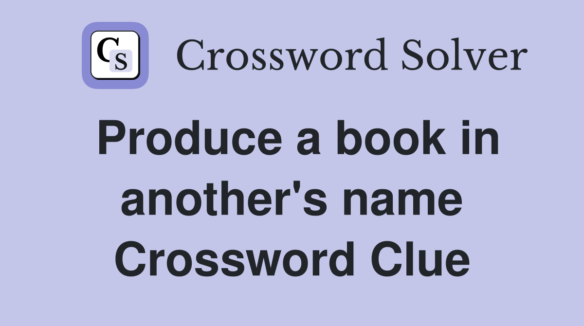 Produce a book in another's name Crossword Clue