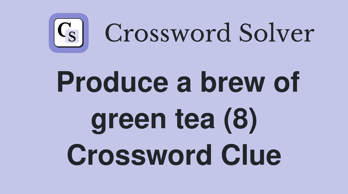 Produce a brew of green tea (8) Crossword Clue