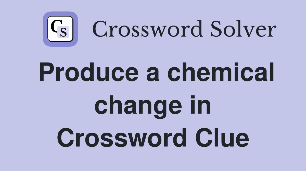 Produce a chemical change in Crossword Clue
