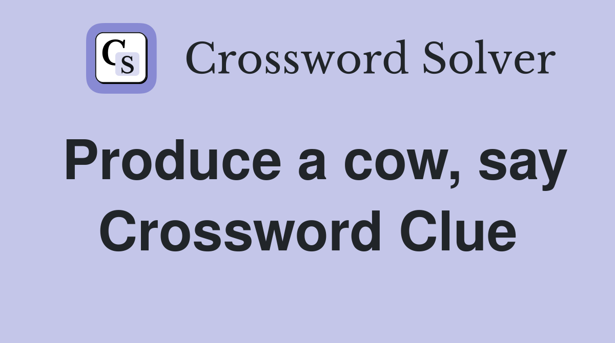 Produce a cow, say Crossword Clue
