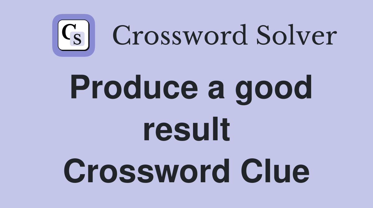 Produce a good result Crossword Clue