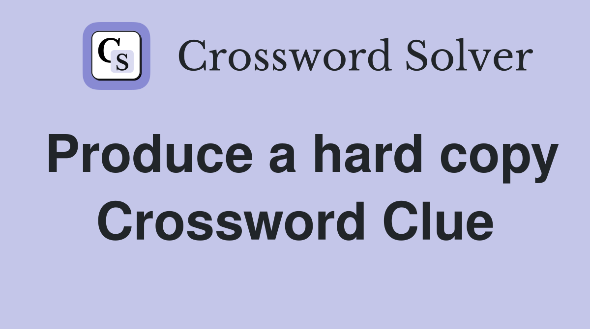 Produce a hard copy Crossword Clue