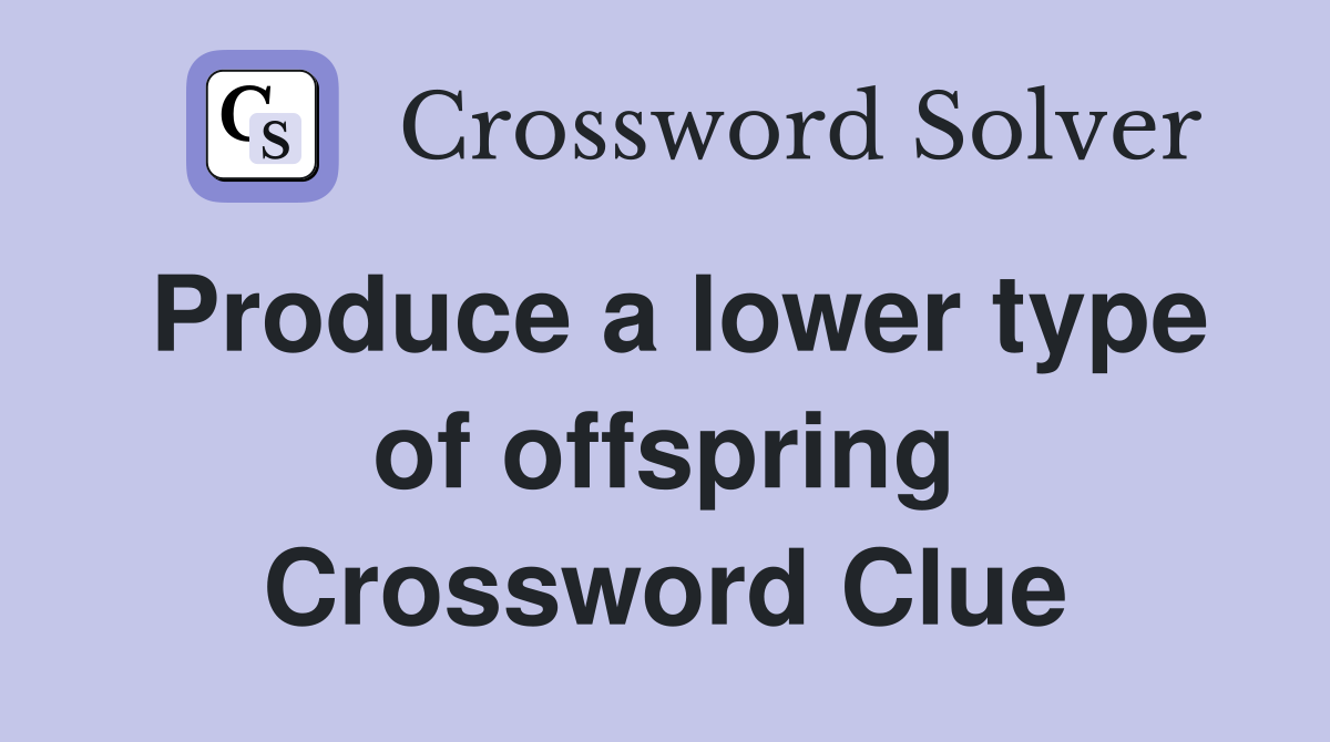 Produce a lower type of offspring Crossword Clue