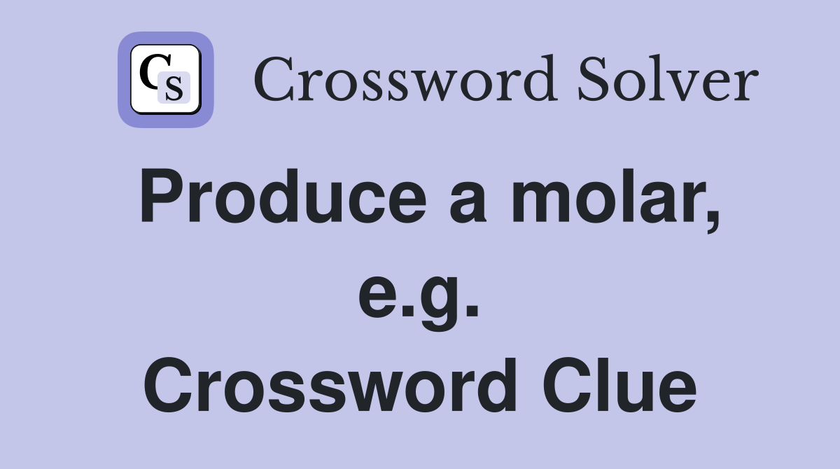Produce a molar, e.g. Crossword Clue
