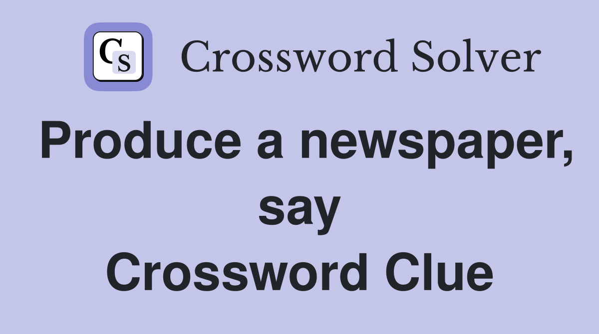 Produce a newspaper, say Crossword Clue