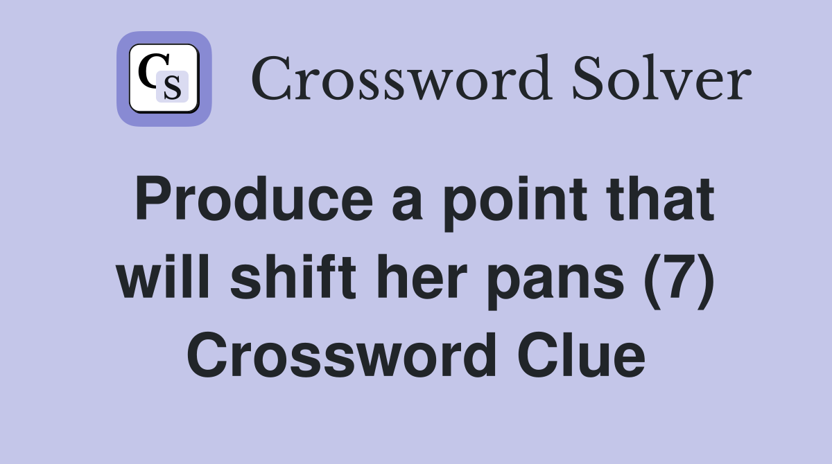 Produce a point that will shift her pans (7) Crossword Clue