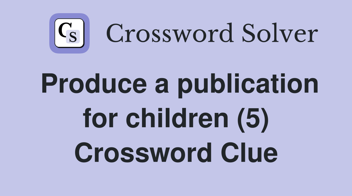 Produce a publication for children (5) Crossword Clue