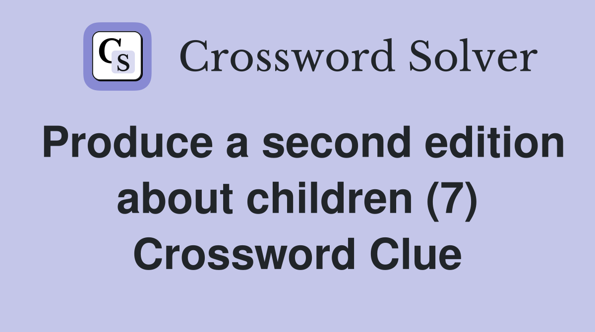 Produce a second edition about children (7) Crossword Clue