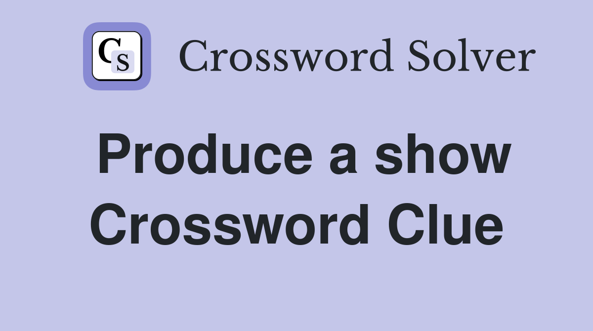 Produce a show Crossword Clue