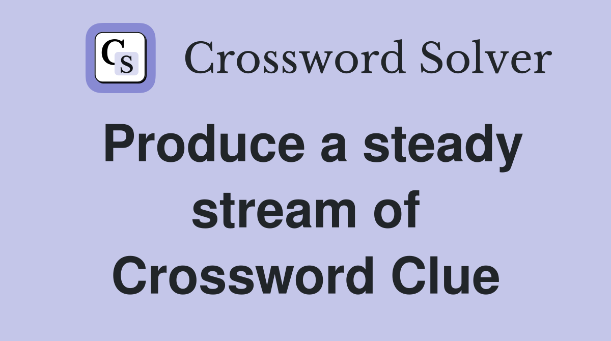 Produce a steady stream of Crossword Clue