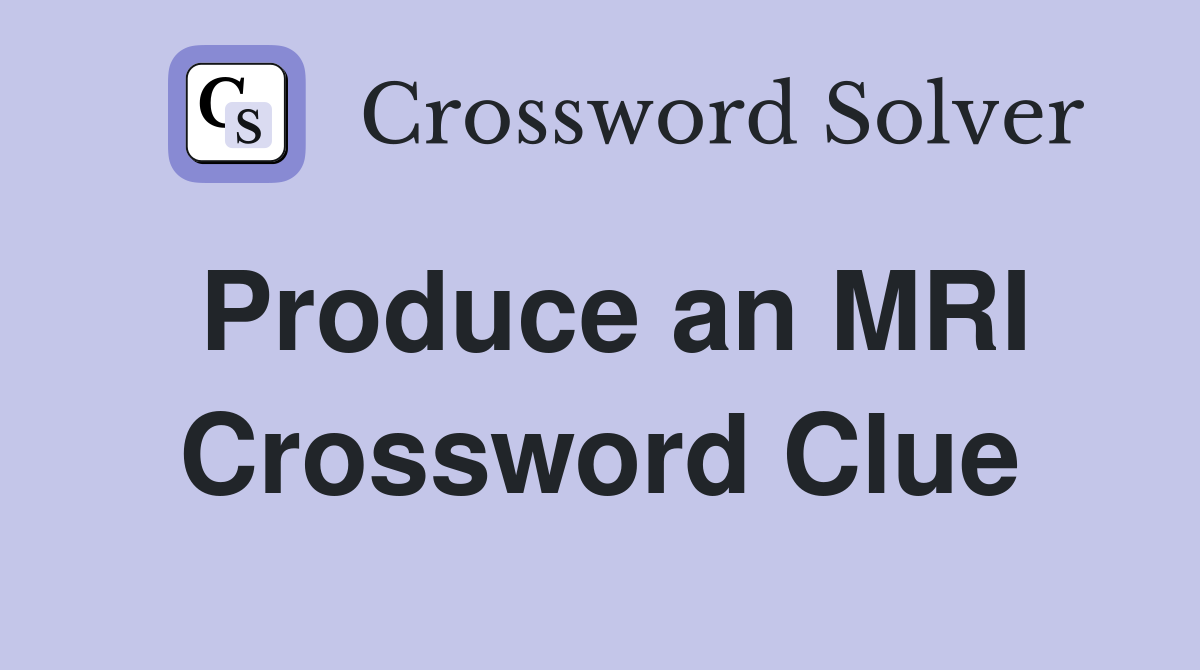 Produce an MRI Crossword Clue