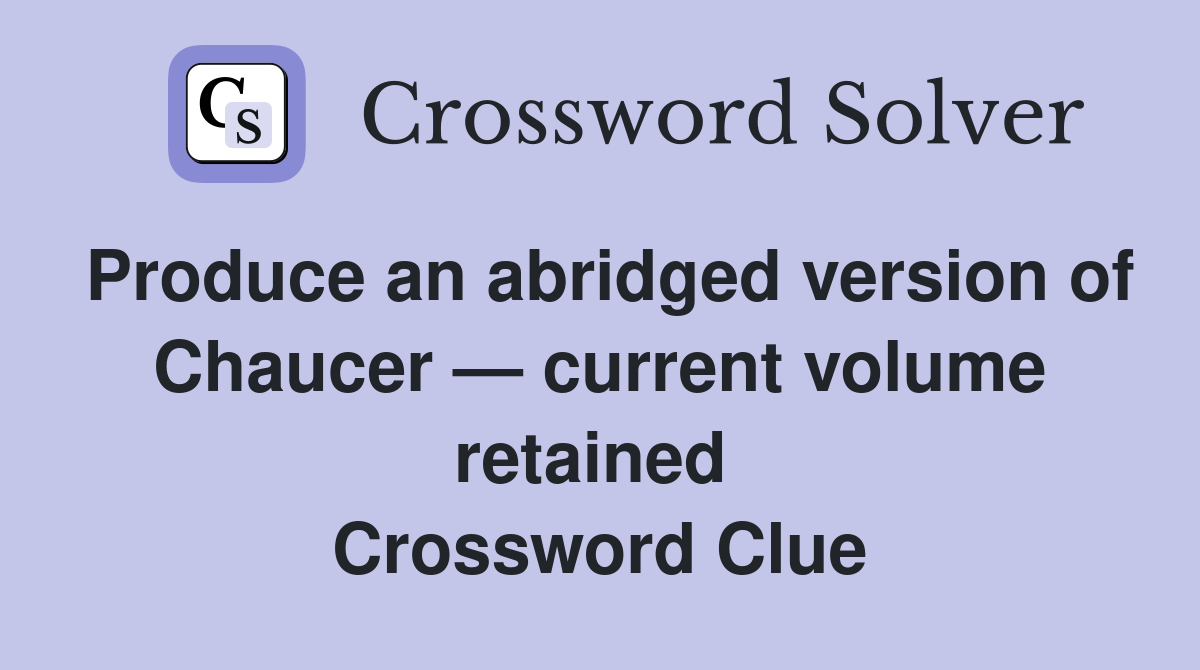 Produce an abridged version of Chaucer — current volume retained  Crossword Clue