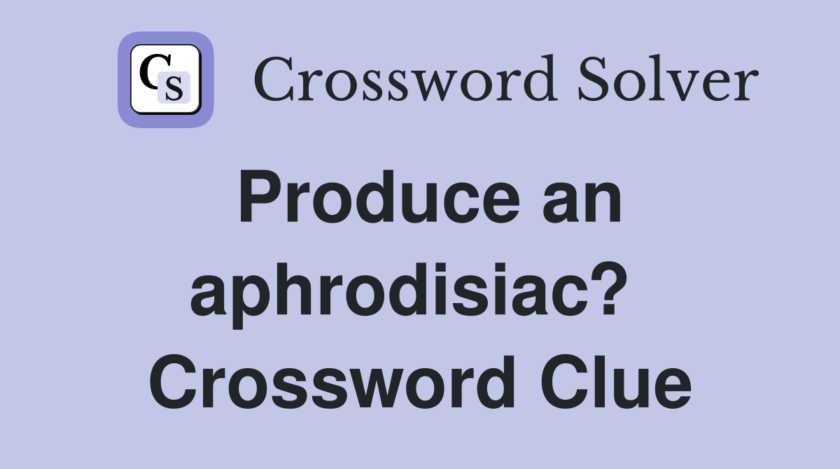 Produce an aphrodisiac?  Crossword Clue