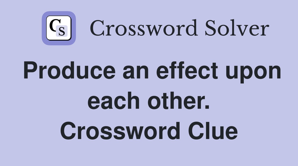 Produce an effect upon each other. Crossword Clue