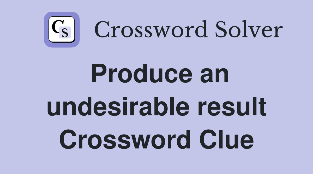 Produce an undesirable result Crossword Clue