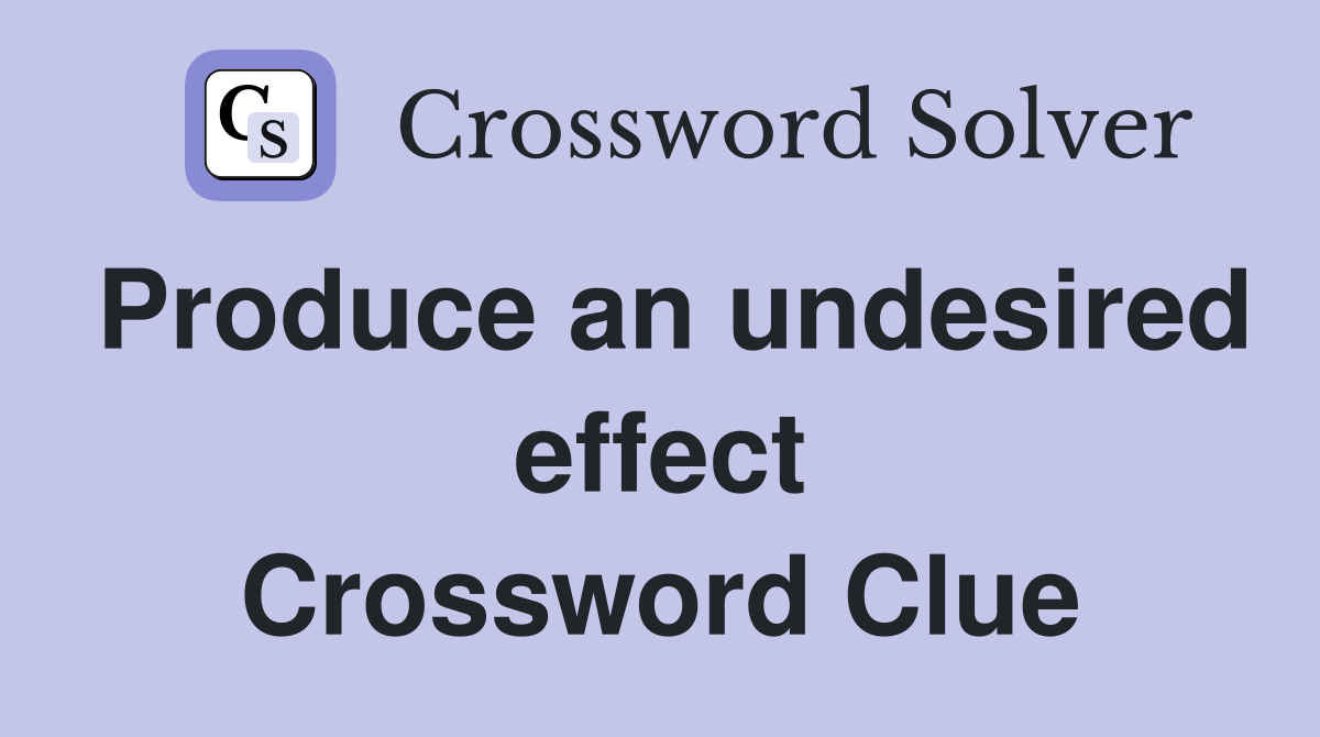 Produce an undesired effect Crossword Clue