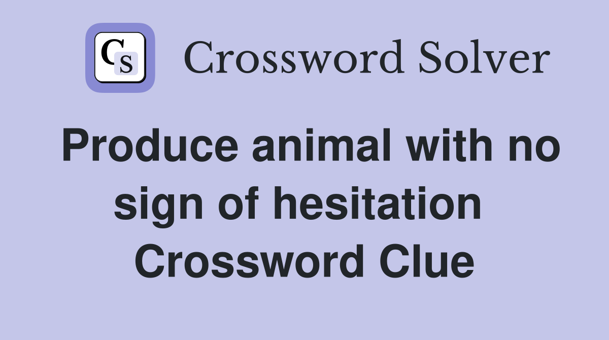Produce animal with no sign of hesitation  Crossword Clue