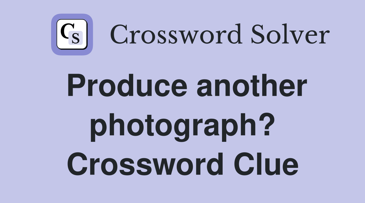 Produce another photograph? Crossword Clue