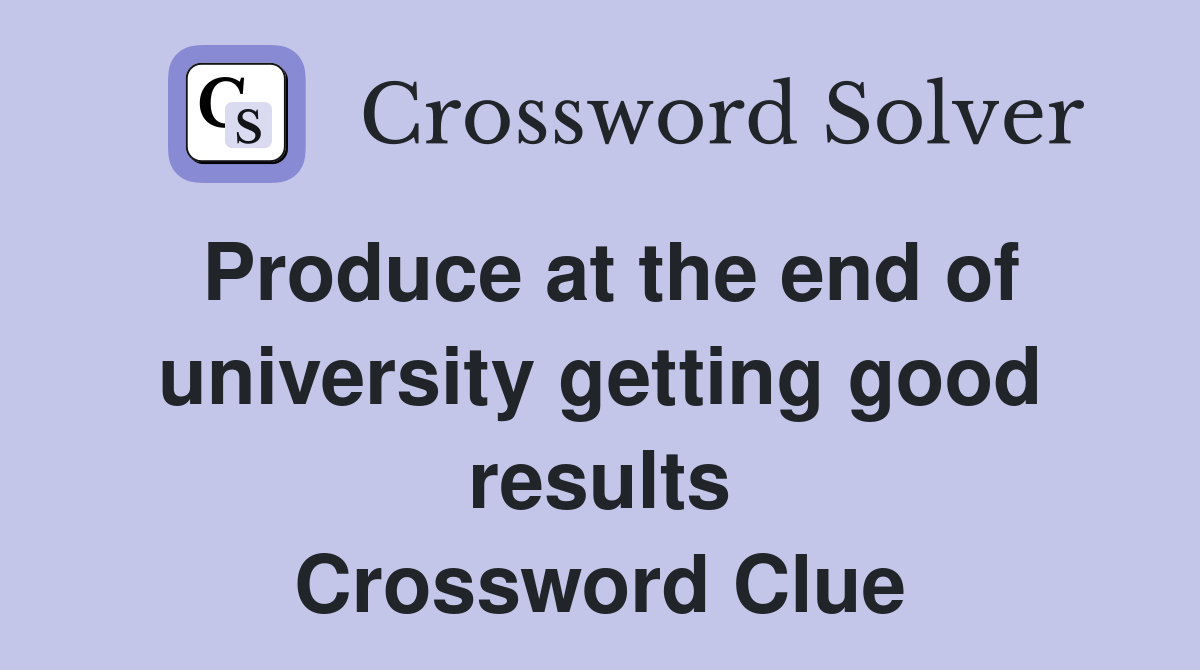 Produce at the end of university getting good results Crossword Clue