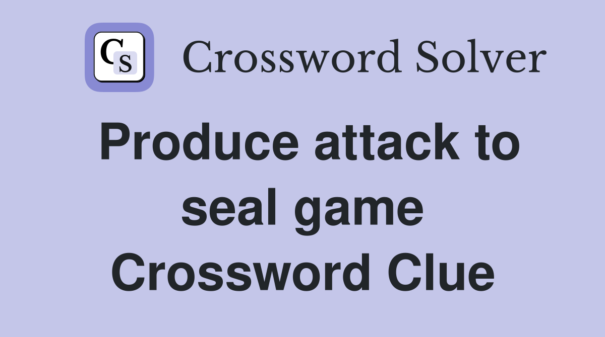 Produce attack to seal game Crossword Clue