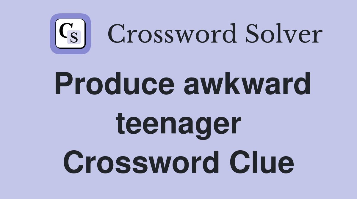 Produce awkward teenager Crossword Clue