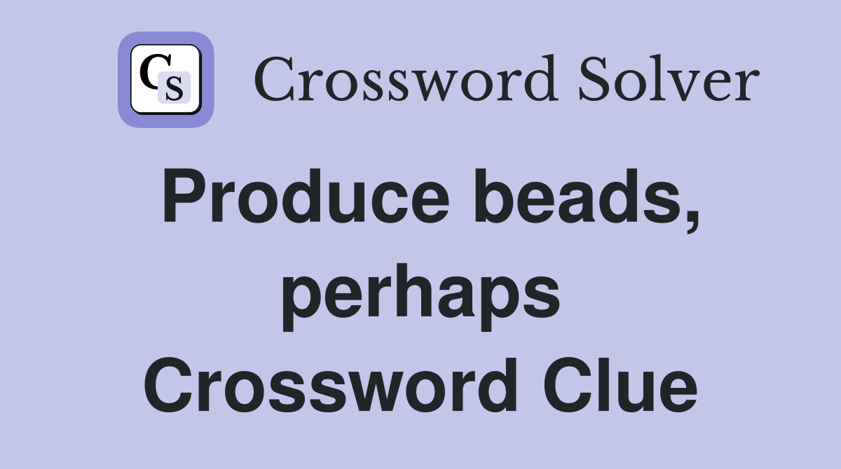 Produce beads, perhaps Crossword Clue