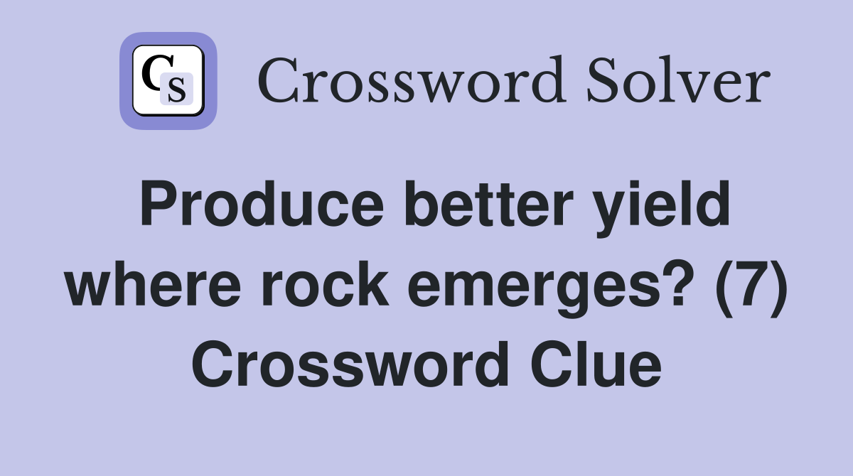 Produce better yield where rock emerges? (7) Crossword Clue