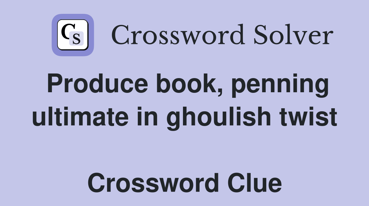 Produce book, penning ultimate in ghoulish twist  Crossword Clue